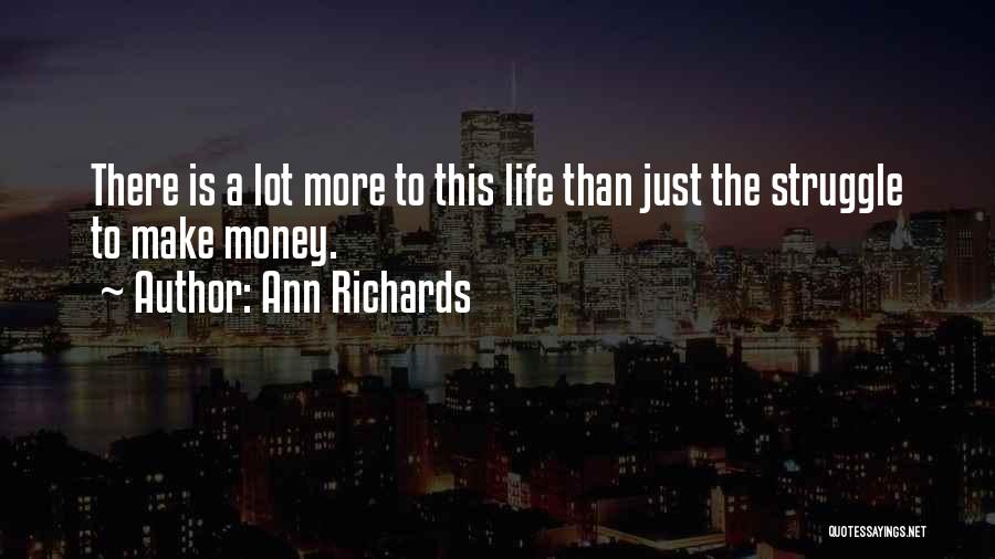 Ann Richards Quotes: There Is A Lot More To This Life Than Just The Struggle To Make Money.