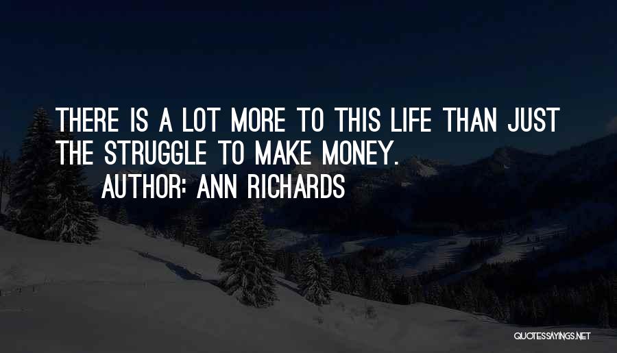 Ann Richards Quotes: There Is A Lot More To This Life Than Just The Struggle To Make Money.