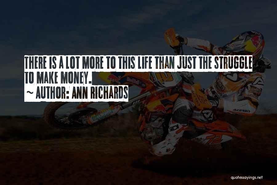 Ann Richards Quotes: There Is A Lot More To This Life Than Just The Struggle To Make Money.