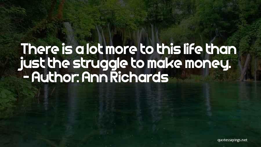 Ann Richards Quotes: There Is A Lot More To This Life Than Just The Struggle To Make Money.