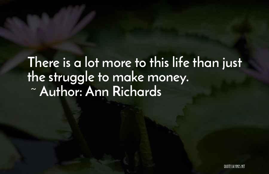 Ann Richards Quotes: There Is A Lot More To This Life Than Just The Struggle To Make Money.