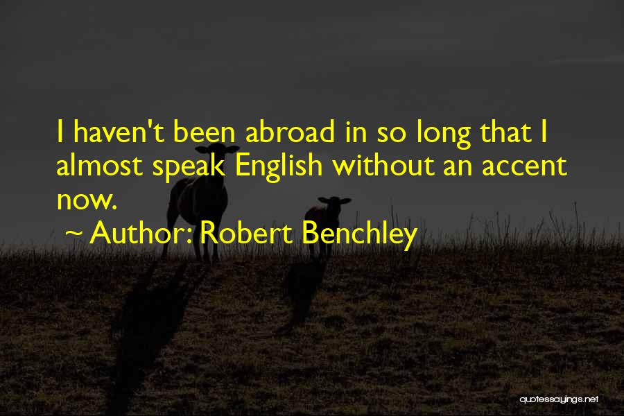 Robert Benchley Quotes: I Haven't Been Abroad In So Long That I Almost Speak English Without An Accent Now.