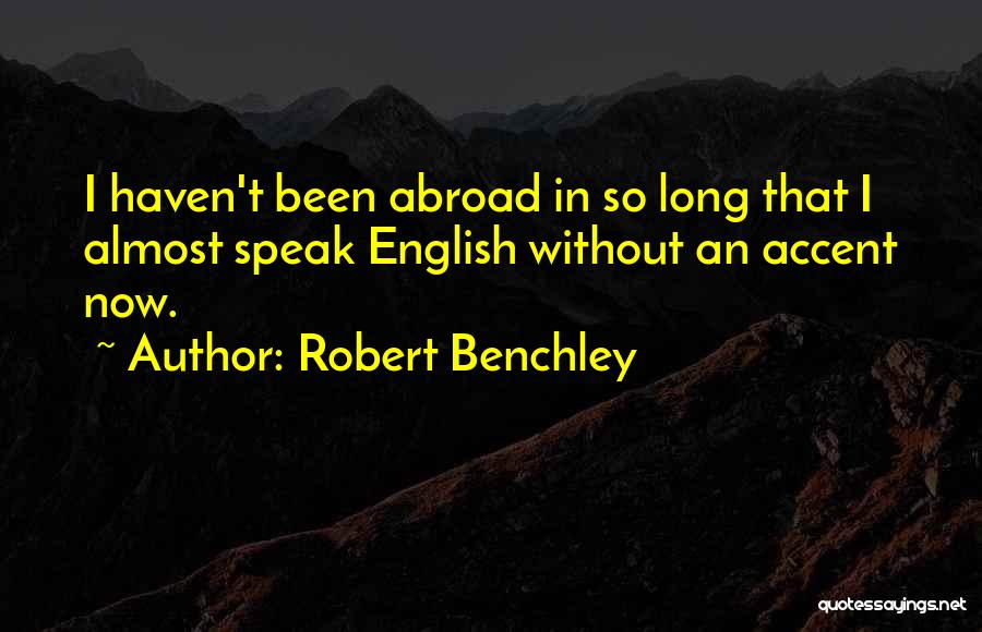 Robert Benchley Quotes: I Haven't Been Abroad In So Long That I Almost Speak English Without An Accent Now.