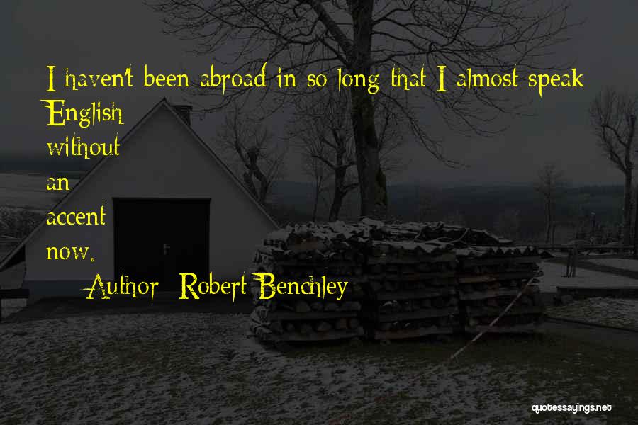 Robert Benchley Quotes: I Haven't Been Abroad In So Long That I Almost Speak English Without An Accent Now.