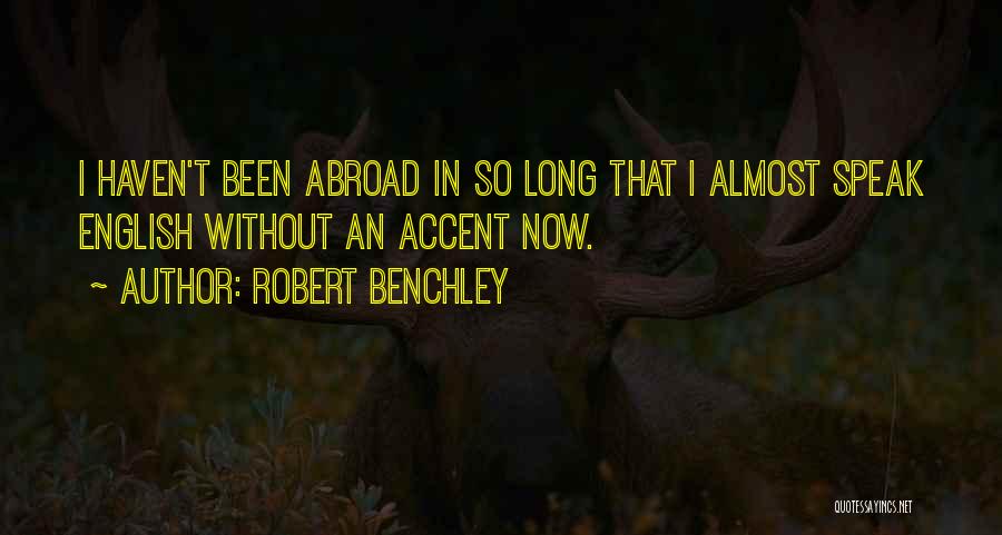 Robert Benchley Quotes: I Haven't Been Abroad In So Long That I Almost Speak English Without An Accent Now.