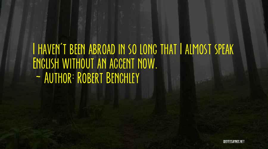 Robert Benchley Quotes: I Haven't Been Abroad In So Long That I Almost Speak English Without An Accent Now.