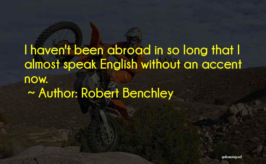 Robert Benchley Quotes: I Haven't Been Abroad In So Long That I Almost Speak English Without An Accent Now.