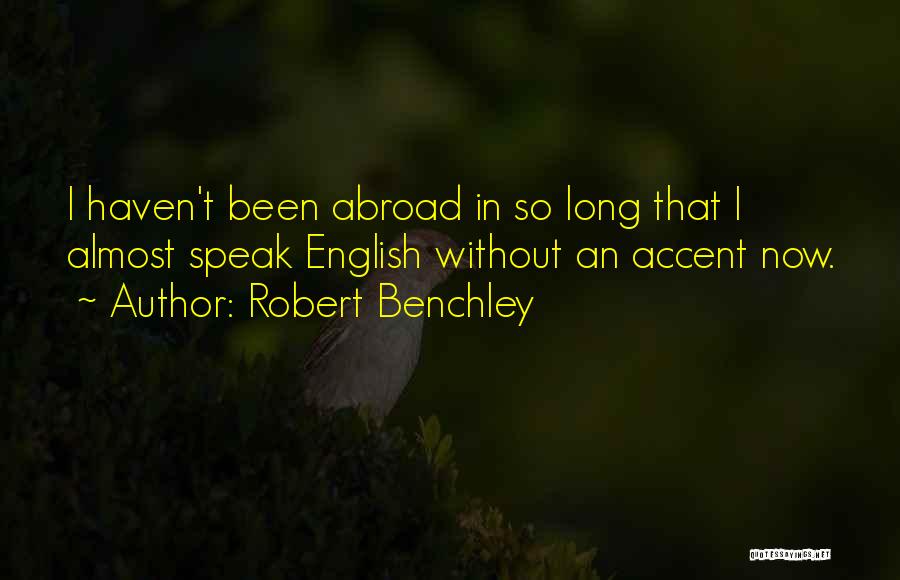 Robert Benchley Quotes: I Haven't Been Abroad In So Long That I Almost Speak English Without An Accent Now.