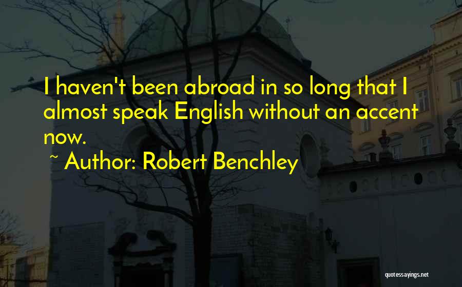 Robert Benchley Quotes: I Haven't Been Abroad In So Long That I Almost Speak English Without An Accent Now.