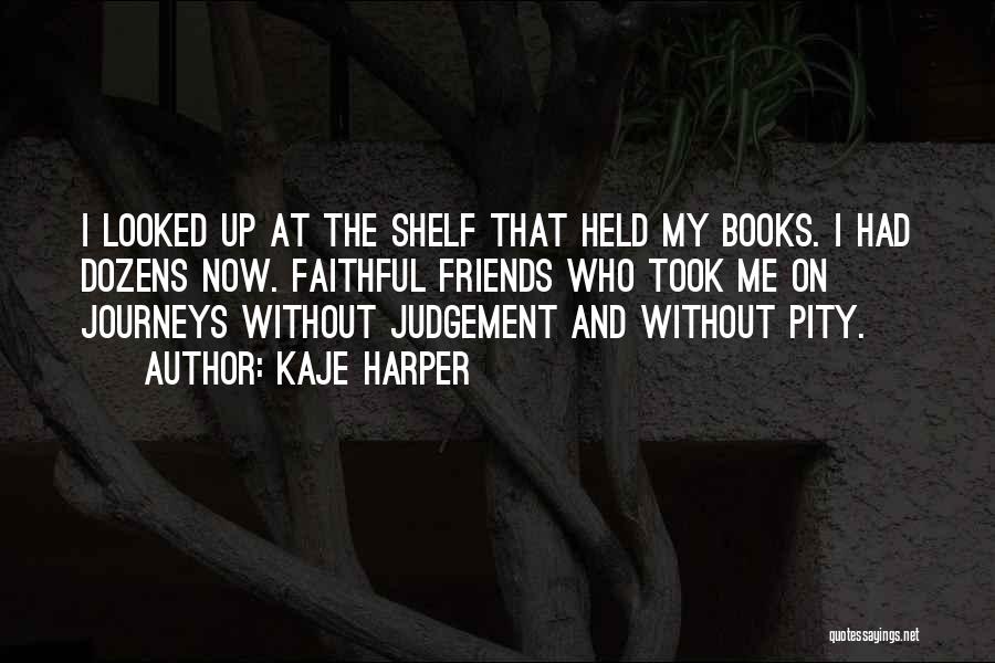 Kaje Harper Quotes: I Looked Up At The Shelf That Held My Books. I Had Dozens Now. Faithful Friends Who Took Me On
