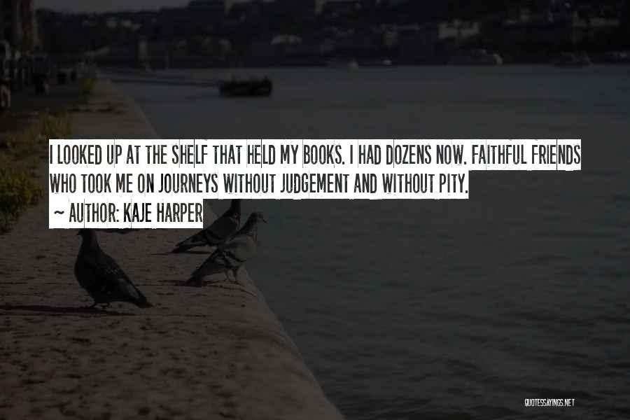 Kaje Harper Quotes: I Looked Up At The Shelf That Held My Books. I Had Dozens Now. Faithful Friends Who Took Me On