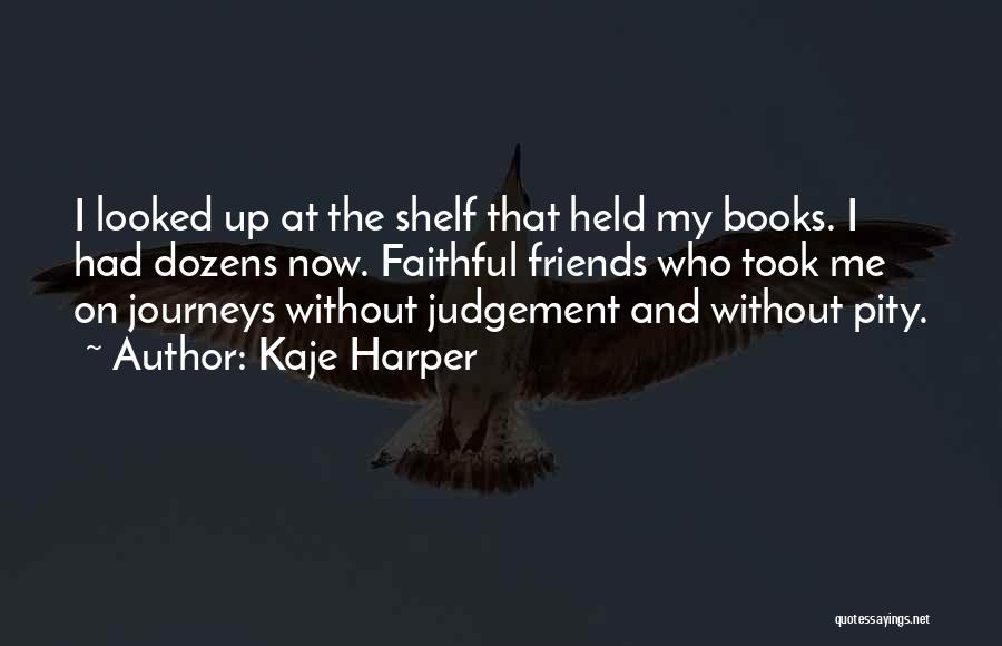 Kaje Harper Quotes: I Looked Up At The Shelf That Held My Books. I Had Dozens Now. Faithful Friends Who Took Me On