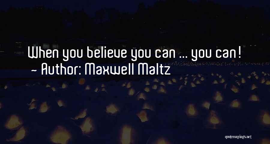 Maxwell Maltz Quotes: When You Believe You Can ... You Can!