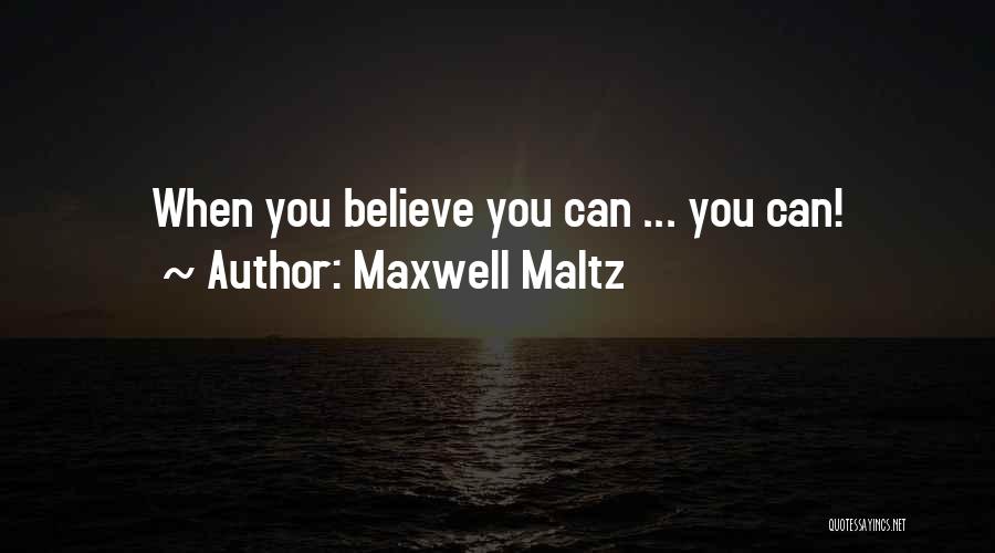 Maxwell Maltz Quotes: When You Believe You Can ... You Can!