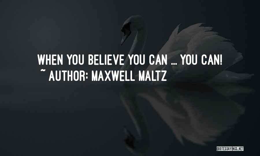 Maxwell Maltz Quotes: When You Believe You Can ... You Can!