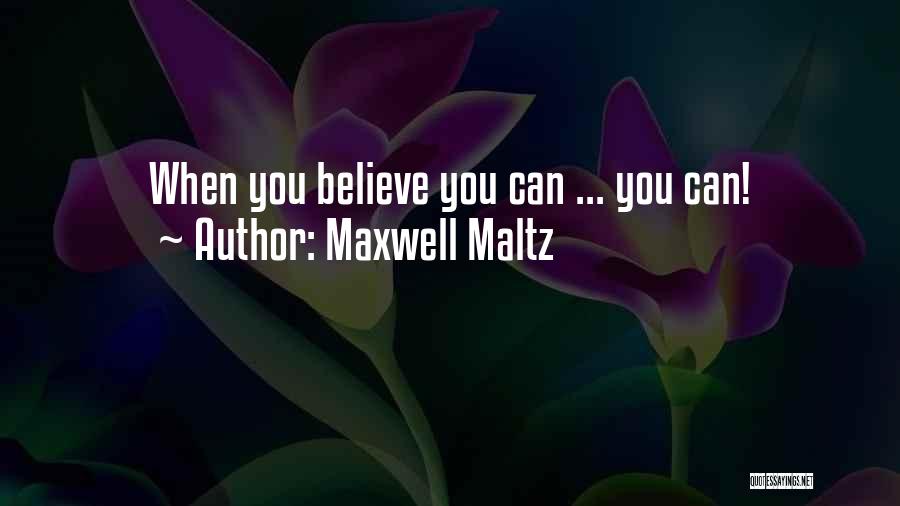 Maxwell Maltz Quotes: When You Believe You Can ... You Can!