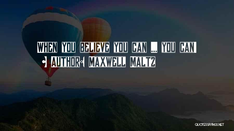 Maxwell Maltz Quotes: When You Believe You Can ... You Can!