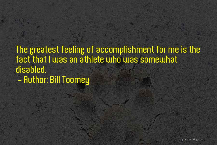 Bill Toomey Quotes: The Greatest Feeling Of Accomplishment For Me Is The Fact That I Was An Athlete Who Was Somewhat Disabled.