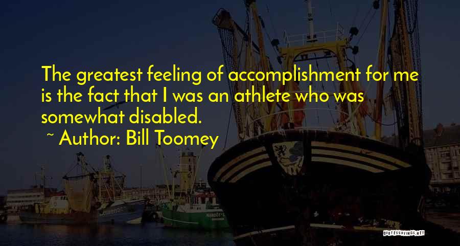 Bill Toomey Quotes: The Greatest Feeling Of Accomplishment For Me Is The Fact That I Was An Athlete Who Was Somewhat Disabled.