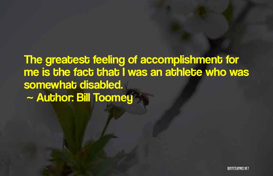 Bill Toomey Quotes: The Greatest Feeling Of Accomplishment For Me Is The Fact That I Was An Athlete Who Was Somewhat Disabled.