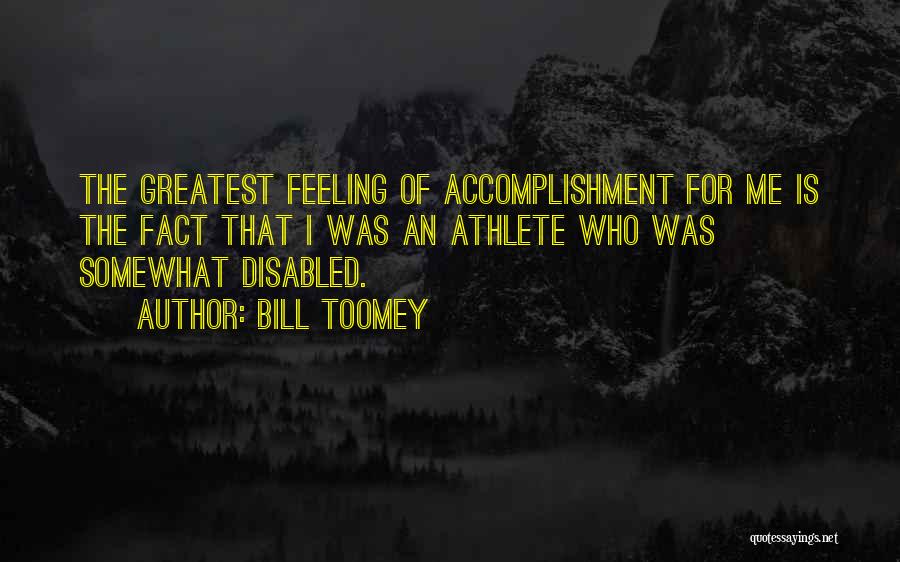 Bill Toomey Quotes: The Greatest Feeling Of Accomplishment For Me Is The Fact That I Was An Athlete Who Was Somewhat Disabled.