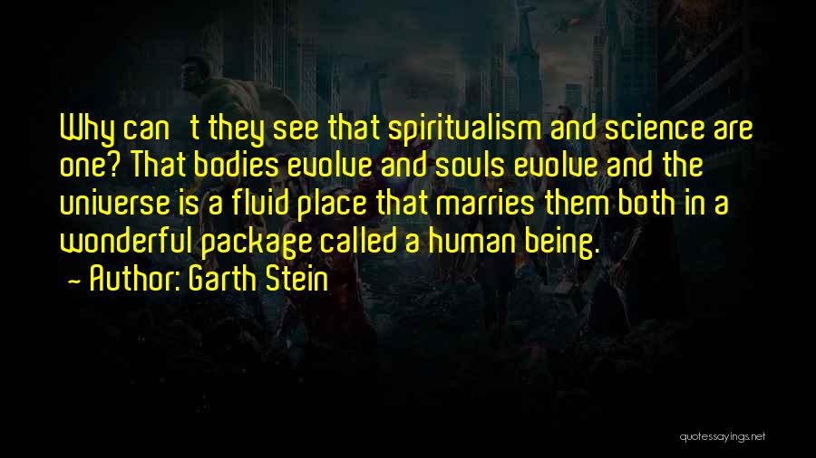 Garth Stein Quotes: Why Can't They See That Spiritualism And Science Are One? That Bodies Evolve And Souls Evolve And The Universe Is