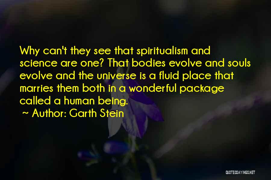 Garth Stein Quotes: Why Can't They See That Spiritualism And Science Are One? That Bodies Evolve And Souls Evolve And The Universe Is