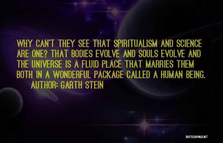 Garth Stein Quotes: Why Can't They See That Spiritualism And Science Are One? That Bodies Evolve And Souls Evolve And The Universe Is