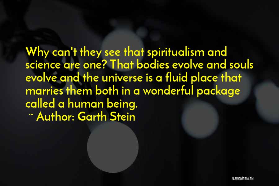 Garth Stein Quotes: Why Can't They See That Spiritualism And Science Are One? That Bodies Evolve And Souls Evolve And The Universe Is