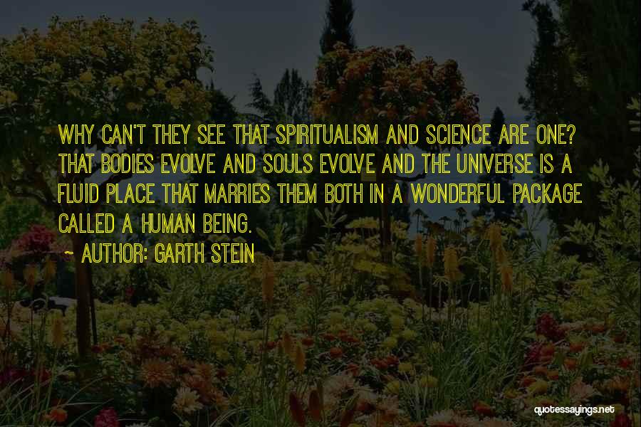 Garth Stein Quotes: Why Can't They See That Spiritualism And Science Are One? That Bodies Evolve And Souls Evolve And The Universe Is