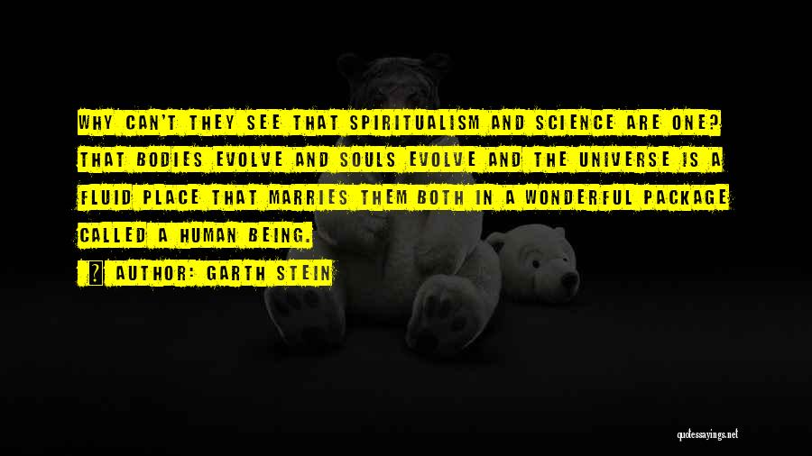 Garth Stein Quotes: Why Can't They See That Spiritualism And Science Are One? That Bodies Evolve And Souls Evolve And The Universe Is