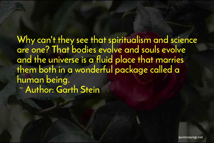 Garth Stein Quotes: Why Can't They See That Spiritualism And Science Are One? That Bodies Evolve And Souls Evolve And The Universe Is