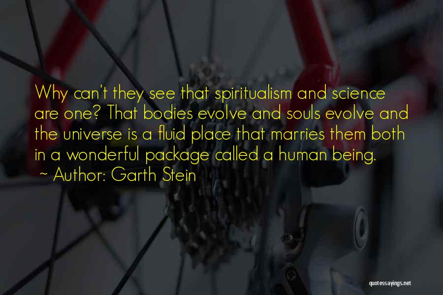 Garth Stein Quotes: Why Can't They See That Spiritualism And Science Are One? That Bodies Evolve And Souls Evolve And The Universe Is