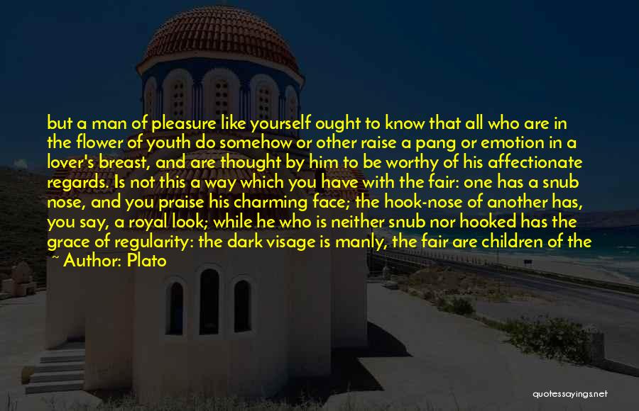 Plato Quotes: But A Man Of Pleasure Like Yourself Ought To Know That All Who Are In The Flower Of Youth Do