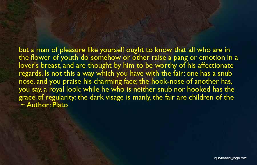 Plato Quotes: But A Man Of Pleasure Like Yourself Ought To Know That All Who Are In The Flower Of Youth Do