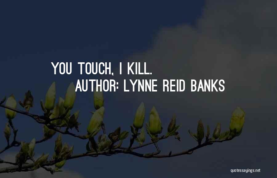 Lynne Reid Banks Quotes: You Touch, I Kill.