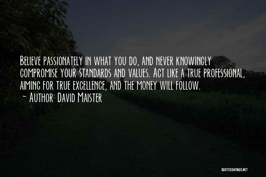 David Maister Quotes: Believe Passionately In What You Do, And Never Knowingly Compromise Your Standards And Values. Act Like A True Professional, Aiming