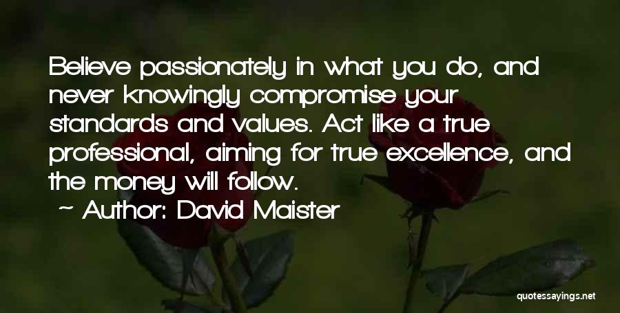 David Maister Quotes: Believe Passionately In What You Do, And Never Knowingly Compromise Your Standards And Values. Act Like A True Professional, Aiming