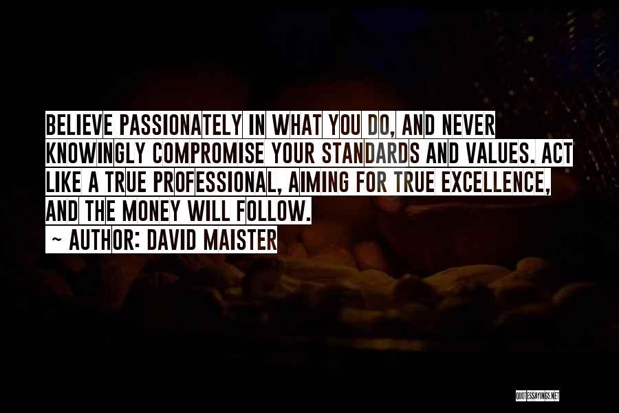 David Maister Quotes: Believe Passionately In What You Do, And Never Knowingly Compromise Your Standards And Values. Act Like A True Professional, Aiming