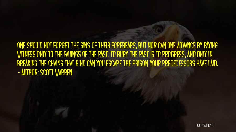 Scott Warren Quotes: One Should Not Forget The Sins Of Their Forebears, But Nor Can One Advance By Paying Witness Only To The