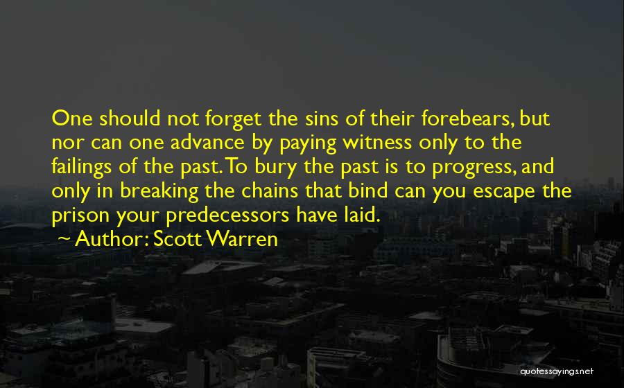 Scott Warren Quotes: One Should Not Forget The Sins Of Their Forebears, But Nor Can One Advance By Paying Witness Only To The