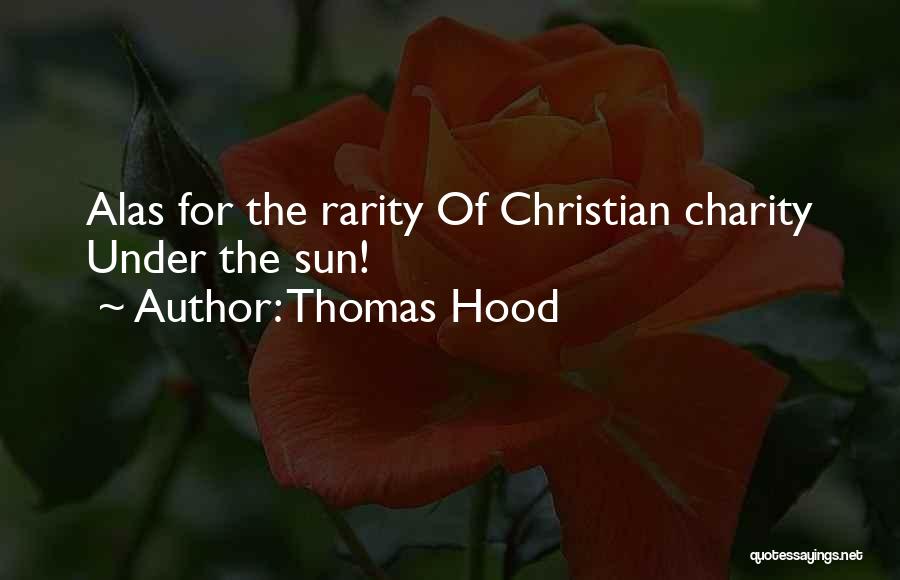 Thomas Hood Quotes: Alas For The Rarity Of Christian Charity Under The Sun!