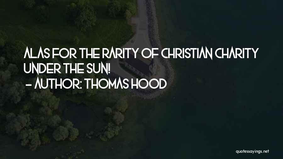Thomas Hood Quotes: Alas For The Rarity Of Christian Charity Under The Sun!