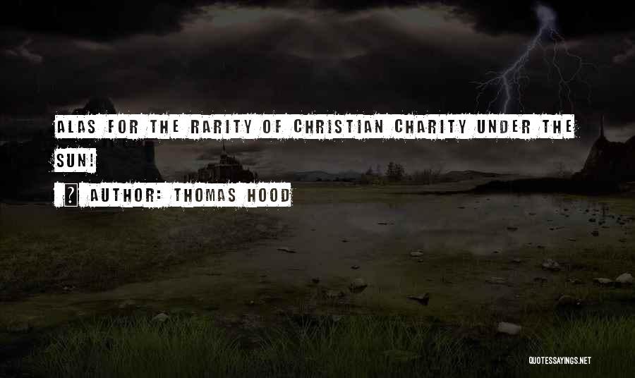 Thomas Hood Quotes: Alas For The Rarity Of Christian Charity Under The Sun!