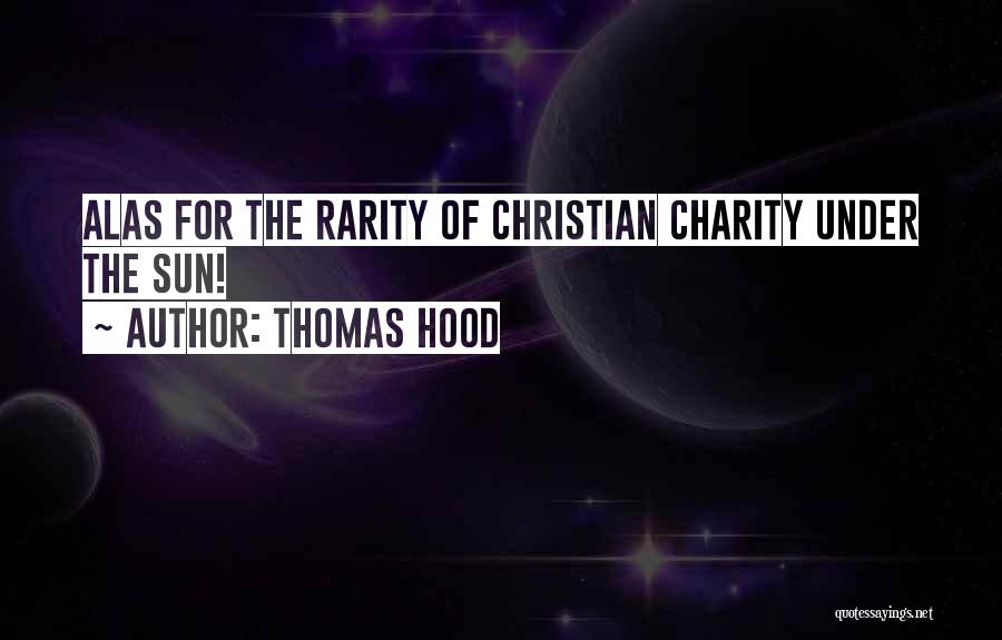 Thomas Hood Quotes: Alas For The Rarity Of Christian Charity Under The Sun!