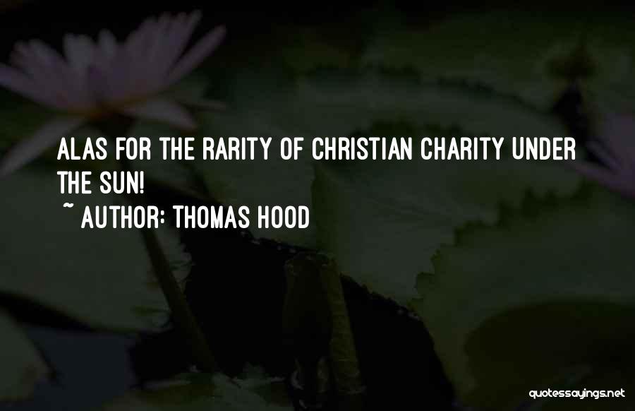 Thomas Hood Quotes: Alas For The Rarity Of Christian Charity Under The Sun!
