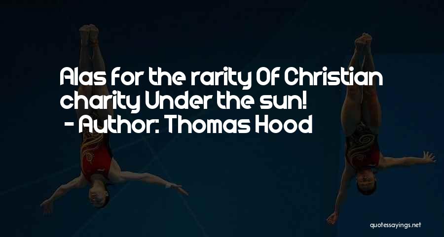 Thomas Hood Quotes: Alas For The Rarity Of Christian Charity Under The Sun!