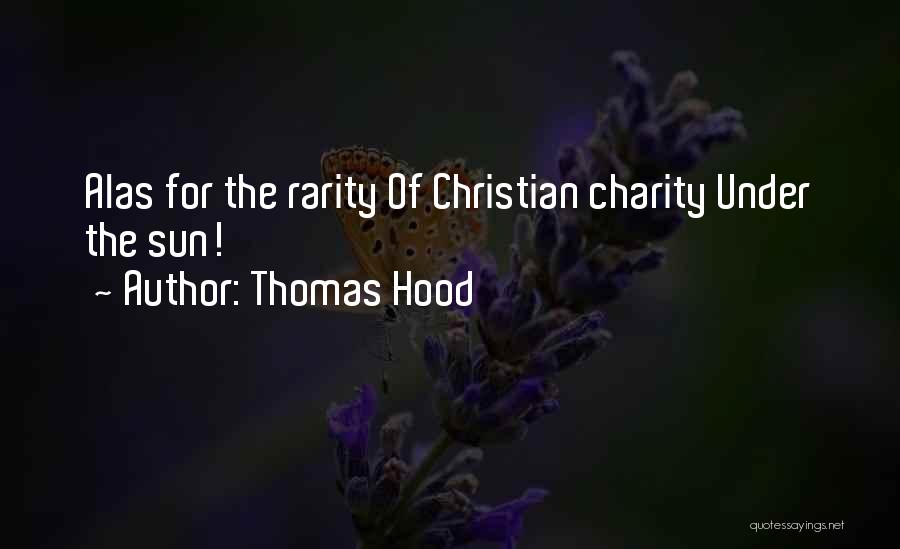 Thomas Hood Quotes: Alas For The Rarity Of Christian Charity Under The Sun!