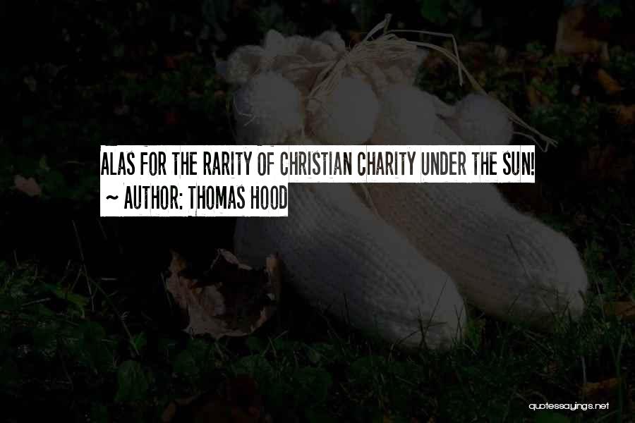 Thomas Hood Quotes: Alas For The Rarity Of Christian Charity Under The Sun!