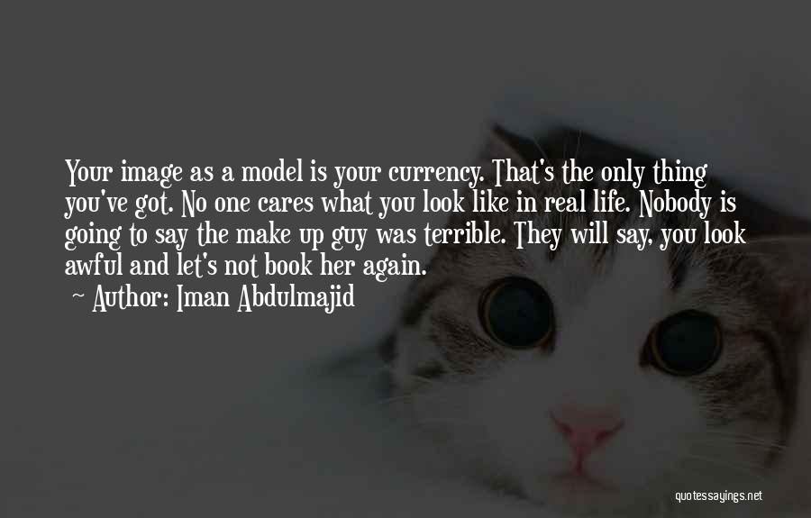 Iman Abdulmajid Quotes: Your Image As A Model Is Your Currency. That's The Only Thing You've Got. No One Cares What You Look